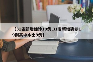【31省新增确诊19例,31省新增确诊19例其中本土9例】