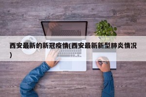 西安最新的新冠疫情(西安最新新型肺炎情况)