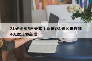 31省连续5日无本土新增/31省区市连续4天本土零新增