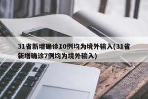 31省新增确诊10例均为境外输入(31省新增确诊7例均为境外输入)