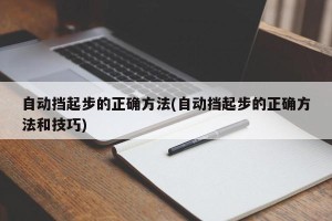 自动挡起步的正确方法(自动挡起步的正确方法和技巧)