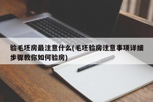 验毛坯房最注意什么(毛坯验房注意事项详细步骤教你如何验房)