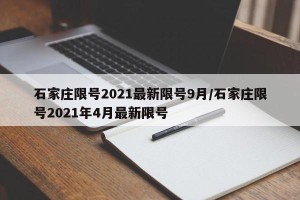 石家庄限号2021最新限号9月/石家庄限号2021年4月最新限号