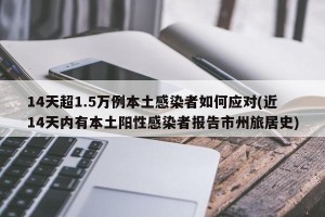14天超1.5万例本土感染者如何应对(近14天内有本土阳性感染者报告市州旅居史)
