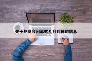 关于冬奥会闭幕式几月几日的信息
