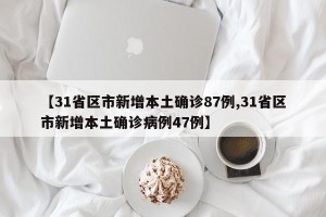 【31省区市新增本土确诊87例,31省区市新增本土确诊病例47例】