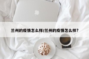 兰州的疫情怎么样/兰州的疫情怎么样?