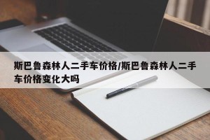 斯巴鲁森林人二手车价格/斯巴鲁森林人二手车价格变化大吗
