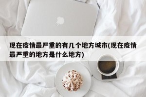 现在疫情最严重的有几个地方城市(现在疫情最严重的地方是什么地方)