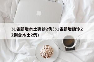 31省新增本土确诊2例(31省新增确诊22例含本土2例)