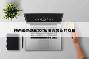 陕西最新新冠疫情/陕西最新的疫情