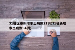 31省区市新增本土病例21例(31省新增本土病例94例)