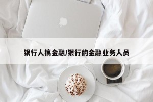 银行人搞金融/银行的金融业务人员