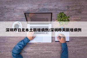 深圳昨日无本土新增病例/深圳昨天新增病例