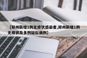 【郑州新增1例无症状感染者,郑州新增1例无症状及多例疑似病例】