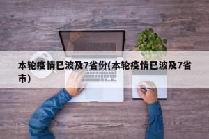 本轮疫情已波及7省份(本轮疫情已波及7省市)
