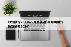 郑州限行2021年5月最新通知(郑州限行最新通知2020)