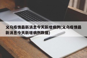 义乌疫情最新消息今天新增病例(义乌疫情最新消息今天新增病例数据)