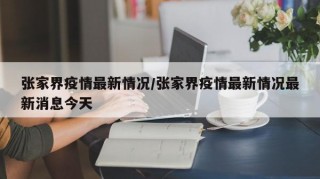 张家界疫情最新情况/张家界疫情最新情况最新消息今天