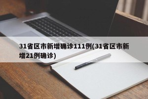 31省区市新增确诊111例(31省区市新增21例确诊)
