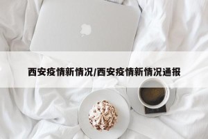 西安疫情新情况/西安疫情新情况通报