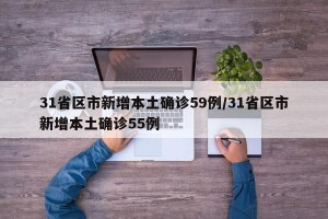 31省区市新增本土确诊59例/31省区市新增本土确诊55例