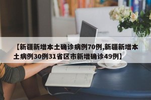 【新疆新增本土确诊病例70例,新疆新增本土病例30例31省区市新增确诊49例】