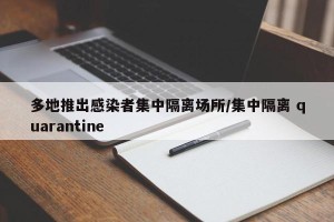 多地推出感染者集中隔离场所/集中隔离 quarantine