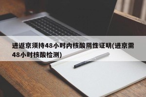进返京须持48小时内核酸阴性证明(进京需48小时核酸检测)
