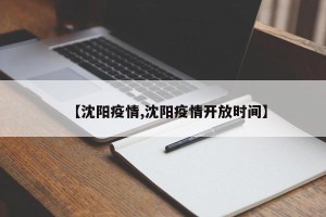 【沈阳疫情,沈阳疫情开放时间】