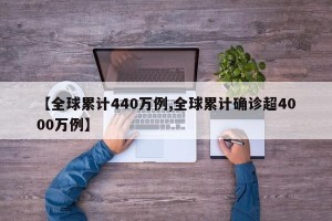 【全球累计440万例,全球累计确诊超4000万例】