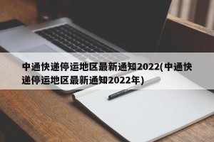 中通快递停运地区最新通知2022(中通快递停运地区最新通知2022年)
