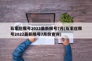 石家庄限号2022最新限号7月(石家庄限号2022最新限号7月份查询)