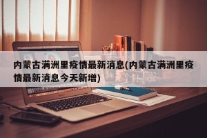 内蒙古满洲里疫情最新消息(内蒙古满洲里疫情最新消息今天新增)