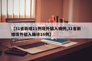 【31省新增11例境外输入病例,31省新增境外输入确诊16例】
