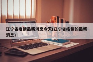 辽宁省疫情最新消息今天(辽宁省疫情的最新消息)