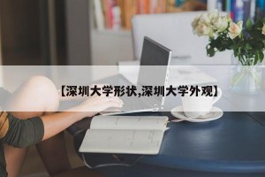 【深圳大学形状,深圳大学外观】