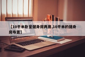 【10平米卧室健身房两用,10平米的健身房布置】