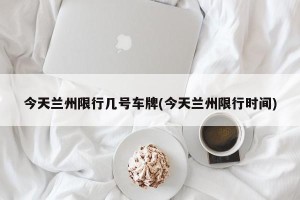 今天兰州限行几号车牌(今天兰州限行时间)