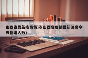 山西省最新疫情情况(山西省疫情最新消息今天新增人数)