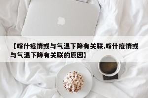 【喀什疫情或与气温下降有关联,喀什疫情或与气温下降有关联的原因】