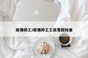 疫情停工/疫情停工工资发放标准