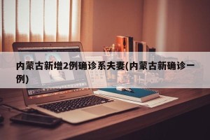 内蒙古新增2例确诊系夫妻(内蒙古新确诊一例)