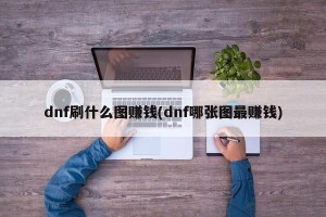 dnf刷什么图赚钱(dnf哪张图最赚钱)