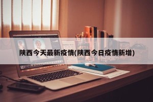 陕西今天最新疫情(陕西今日疫情新增)