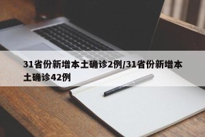 31省份新增本土确诊2例/31省份新增本土确诊42例