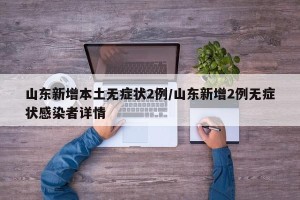 山东新增本土无症状2例/山东新增2例无症状感染者详情