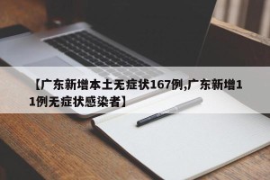 【广东新增本土无症状167例,广东新增11例无症状感染者】