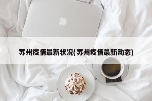 苏州疫情最新状况(苏州疫情最新动态)
