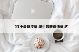 【汉中最新疫情,汉中最新疫情情况】